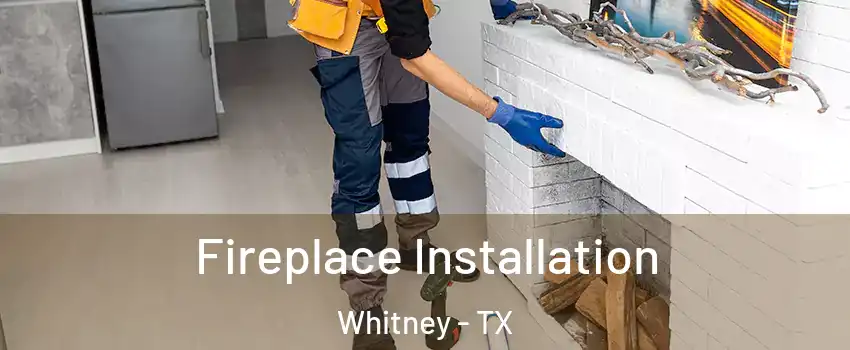  Fireplace Installation Whitney - TX