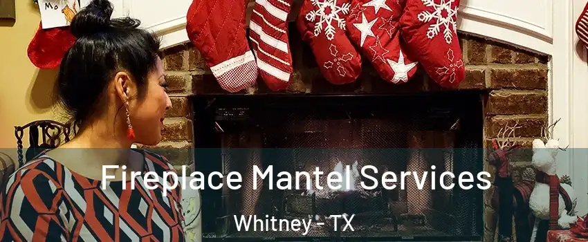  Fireplace Mantel Services Whitney - TX