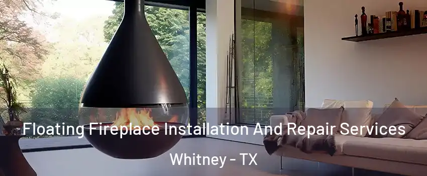 Floating Fireplace Installation And Repair Services Whitney - TX
