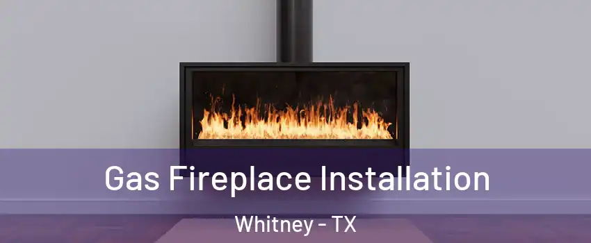  Gas Fireplace Installation Whitney - TX