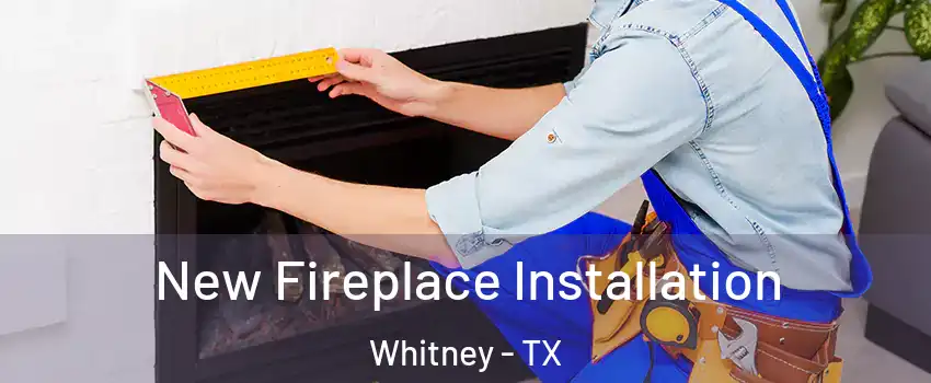  New Fireplace Installation Whitney - TX