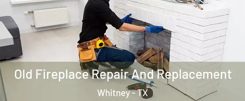  Old Fireplace Repair And Replacement Whitney - TX