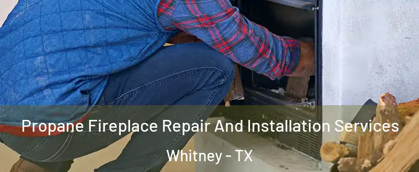  Propane Fireplace Repair And Installation Services Whitney - TX
