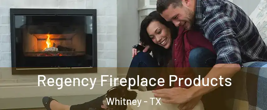  Regency Fireplace Products Whitney - TX