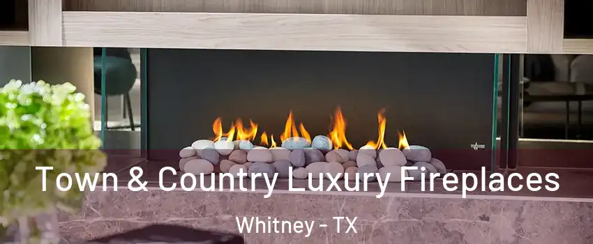 Town & Country Luxury Fireplaces Whitney - TX