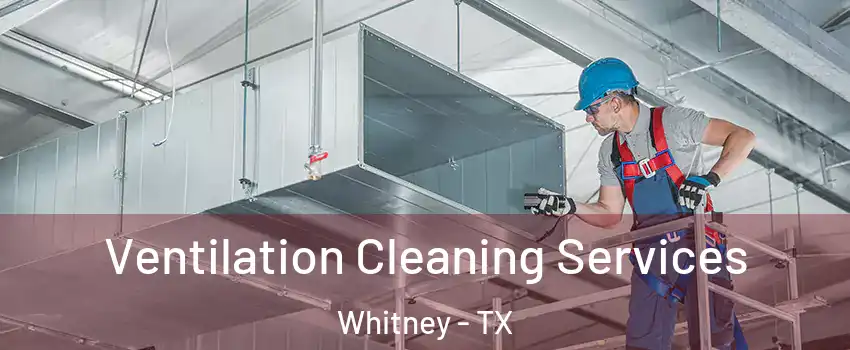  Ventilation Cleaning Services Whitney - TX