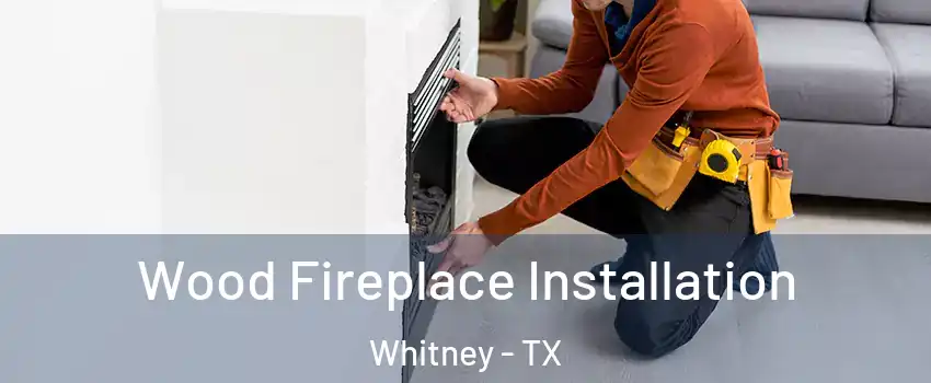  Wood Fireplace Installation Whitney - TX