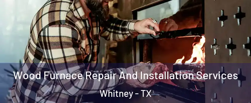  Wood Furnace Repair And Installation Services Whitney - TX